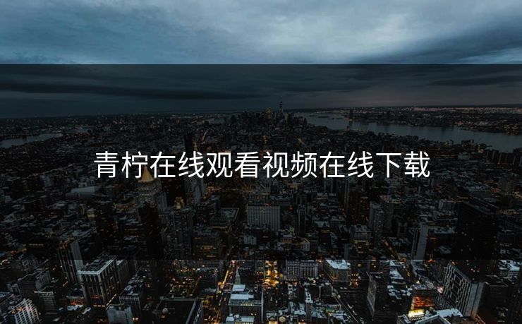 青柠在线观看视频在线下载 青柠在线观看视频在线下载