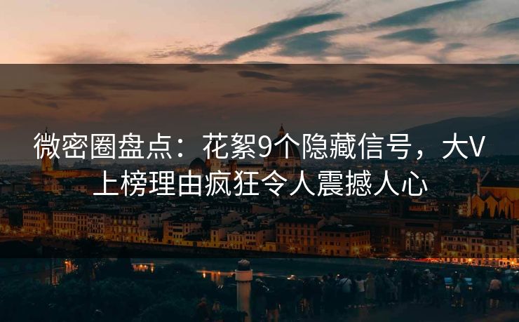微密圈盘点:花絮9个隐藏信号,大V上榜理由疯狂令人震撼人心 微密圈盘点:花絮9个隐藏信号,大V上榜理由疯狂令人震撼人心