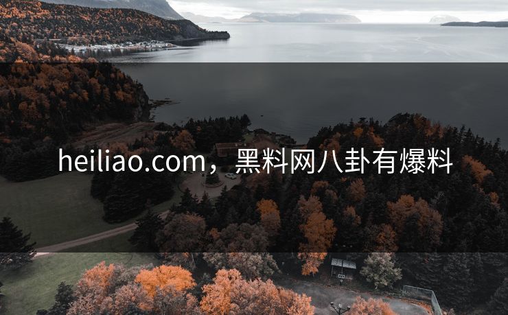 heiliao.com,黑料网八卦有爆料 heiliao.com,黑料网八卦有爆料