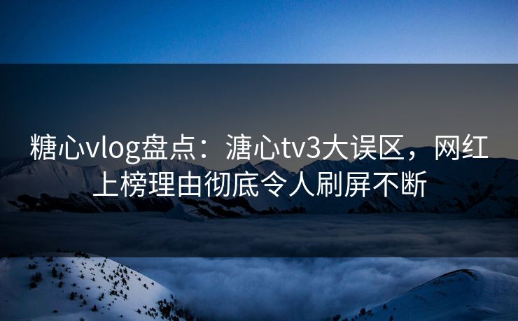 糖心vlog盘点:溏心tv3大误区,网红上榜理由彻底令人刷屏不断 糖心vlog盘点:溏心tv3大误区,网红上榜理由彻底令人刷屏不断
