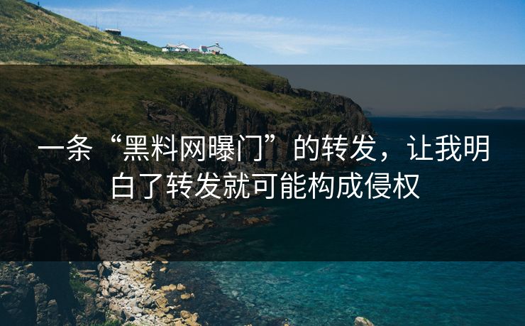 一条“黑料网曝门”的转发,让我明白了转发就可能构成侵权 一条“黑料网曝门”的转发,让我明白了转发就可能构成侵权