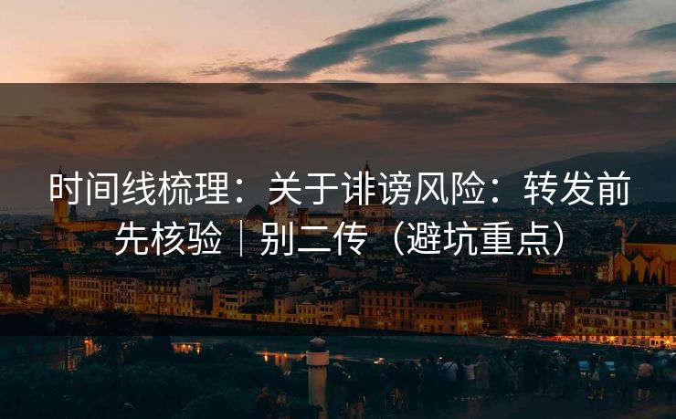 时间线梳理:关于诽谤风险:转发前先核验|别二传(避坑重点) 时间线梳理:关于诽谤风险:转发前先核验|别二传(避坑重点)